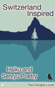 Title: Switzerland Inspired: Haiku and Senryu Poetry, Author: Paul Douglas Lovell