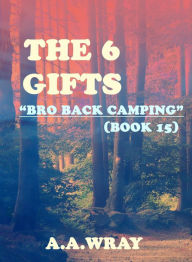 Title: The 6 Gifts: Bro Back Camping - Book 15, Author: A.A Wray