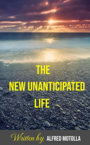 Title: The New Unanticipated Life, Author: Alfred Motolla