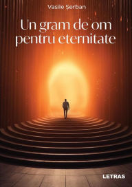Title: Un gram de om pentru eternitate, Author: Vasile Serban