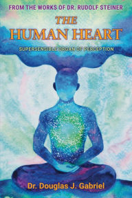 Title: The Human Heart: Supersensible Organ of Perception, Author: Douglas Gabriel