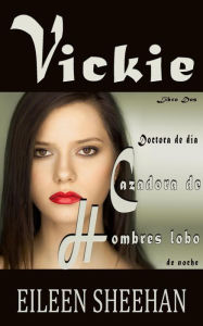 Title: Vickie. Doctora de día, cazadora de hombres lobo de noche, Author: Eileen Sheehan