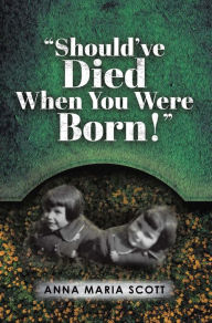 Title: Should've Died When You Were Born!, Author: Anna Maria Scott