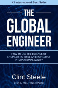 Title: The Global Engineer: How to Use the Essence of Engineering to Be an Engineer of International Ability, Author: Clint Steele