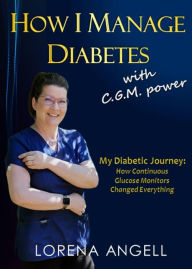 Title: How I Manage Diabetes with C.G.M. Power: My Diabetic Journey and How Continuous Glucose Monitors Changed Everything, Author: Lorena Angell