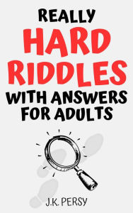 Title: Really Hard Riddles with Answers for Adults, Author: J.K. Persy