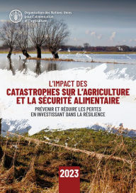 Title: L'Impact des catastrophes sur l'agriculture et la securite alimentaire 2023: Prevenir et reduire les pertes en investissant dans la resilience, Author: Organisation des Nations Unies pour l'alimentation et l'agriculture