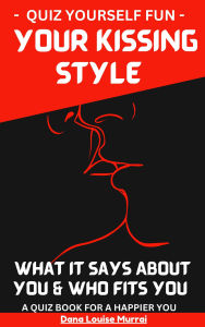 Title: Quiz Yourself: Your Kissing Style Revealed - What It Says about You & Who Fits You: A Quiz Book for a Happier You, Author: Dana Louise Murrai