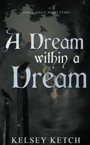 Title: A Dream Within a Dream, Author: Kelsey Ketch