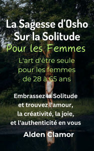Title: La Sagesse d'Osho sur la Solitude Pour les Femmes: L'Art d'Être Seule pour les Femmes de 28 à 65 Ans, Author: Alden Clamor