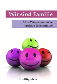 Title: Wir sind Familie. Altes Wissen und neue intuitive Erkenntnisse, Author: Nils Klippstein
