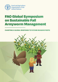 Title: FAO Global Symposium on Sustainable Fall Armyworm Management: Charting a Global Response to Future Invasive Pests, Author: Food and Agriculture Organization of the United Nations
