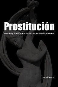 Title: Prostitución: Historia y Transformación de una Profesión Ancestral, Author: Juan Álvarez