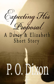 Title: Expecting His Proposal: A Darcy and Elizabeth Short Story, Author: P. O. Dixon
