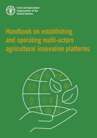 Title: Handbook on Establishing and Operating Multi-Actors Agricultural Innovation Platforms, Author: Food and Agriculture Organization of the United Nations