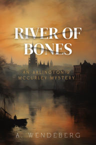 Title: River of Bones (Arlington & McCurley Mysteries, #2), Author: A. Wendeberg