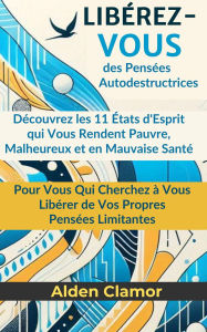Title: Libérez-Vous des Pensées Autodestructrices: Découvrez les 11 États d'Esprit qui Vous Rendent Pauvre, Malheureux et en Mauvaise Santé, Author: Alden Clamor