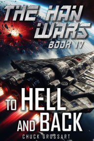Title: To Hell and Back (The Han Wars Book 4), Author: Chuck Grossart