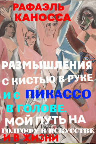 Title: Razmyslenia s kistu v ruke i s Pikasso v golove. Moj put na Golgofu v iskusstve i v zizni, Author: Raphael Canossa