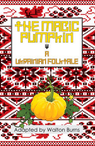 Title: The Magic Pumpkin: A Ukranian Folktale, Author: Walton Burns
