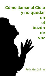 Title: Cómo llamar al Cielo y no quedar en el buzón de voz, Author: Félix Gerónimo