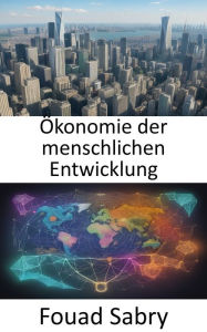 Title: Ökonomie der menschlichen Entwicklung: Förderung von Wohlstand, Gleichheit und Wohlbefinden, ein Leitfaden zur Ökonomie der menschlichen Entwicklung, Author: Fouad Sabry