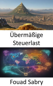 Title: Übermäßige Steuerlast: Erschließung der wirtschaftlichen Aspekte und Auswirkungen der Besteuerung, Author: Fouad Sabry