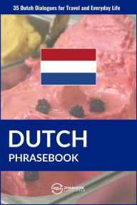 Title: Dutch Phrasebook: 35 Dutch Dialogues for Travel and Everyday Life, Author: Pinhok Languages