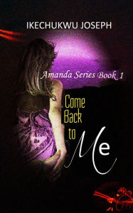 Title: Come Back to Me, Author: Ikechukwu Joseph