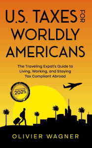 Title: U.S. Taxes for Worldly Americans: The Traveling Expat's Guide to Living, Working, and Staying Tax Compliant Abroad (Updated for 2025), Author: Olivier Wagner