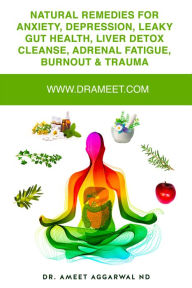 Title: Natural remedies for Anxiety, Depression, Leaky Gut Health, Liver Detox Cleanse, Adrenal Fatigue, Burnout & Trauma: Naturopathic Medicine, Herbs, Homeopathy, Family Constellations, Psychotherapy & Trauma Healing, Author: Dr. Ameet Aggarwal ND