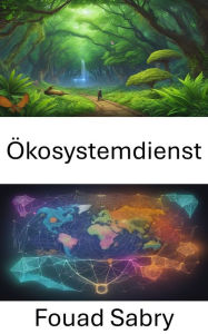 Title: Ökosystemdienst: Die Gaben der Natur freisetzen, eine Reise in die Ökosystemleistungen, Author: Fouad Sabry