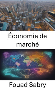 Title: Économie de marché: Démystifier la dynamique de l'économie de marché, votre chemin vers une prise de décision éclairée et des informations économiques, Author: Fouad Sabry