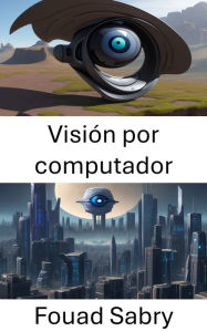 Title: Visión por computador: Explorando las profundidades de la visión por computadora, Author: Fouad Sabry