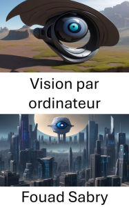 Title: Vision par ordinateur: Explorer les profondeurs de la vision par ordinateur, Author: Fouad Sabry
