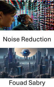 Title: Noise Reduction: Enhancing Clarity, Advanced Techniques for Noise Reduction in Computer Vision, Author: Fouad Sabry