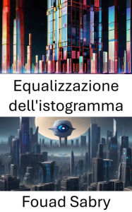 Title: Equalizzazione dell'istogramma: Miglioramento del contrasto dell'immagine per una migliore percezione visiva, Author: Fouad Sabry