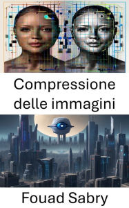 Title: Compressione delle immagini: Tecniche efficienti per l'ottimizzazione dei dati visivi, Author: Fouad Sabry