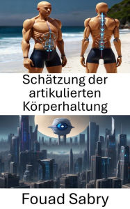 Title: Schätzung der artikulierten Körperhaltung: Erschließung menschlicher Bewegung in Computer Vision, Author: Fouad Sabry
