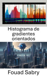 Title: Histograma de gradientes orientados: Revelando el ámbito visual: explorando el histograma de gradientes orientados en visión por computadora, Author: Fouad Sabry