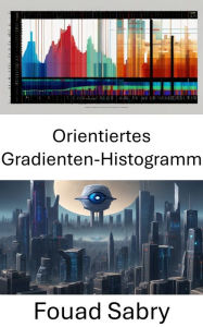 Title: Orientiertes Gradienten-Histogramm: Enthüllung des visuellen Bereichs: Erkundung des Histogramms mit orientierten Farbverläufen in der Bildverarbeitung, Author: Fouad Sabry