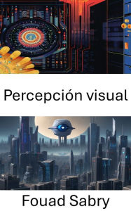 Title: Percepción visual: Información sobre el procesamiento visual computacional, Author: Fouad Sabry