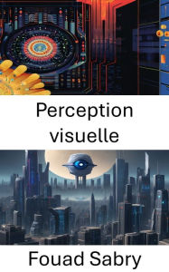 Title: Perception visuelle: Aperçu du traitement visuel informatique, Author: Fouad Sabry