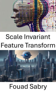 Title: Scale Invariant Feature Transform: Unveiling the Power of Scale Invariant Feature Transform in Computer Vision, Author: Fouad Sabry