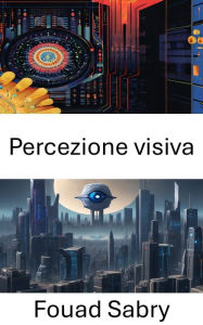 Title: Percezione visiva: Approfondimenti sull'elaborazione visiva computazionale, Author: Fouad Sabry