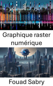 Title: Graphique raster numérique: Dévoilement de la puissance des graphiques raster numériques dans la vision par ordinateur, Author: Fouad Sabry