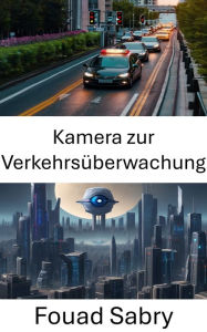 Title: Kamera zur Verkehrsüberwachung: Fortschritte in der Computer Vision für Verkehrsüberwachungskameras, Author: Fouad Sabry