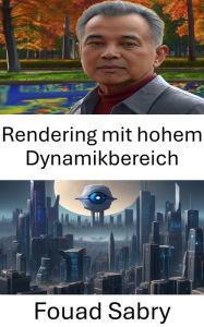 Title: Rendering mit hohem Dynamikbereich: Erschließung des visuellen Spektrums: Fortgeschrittene Techniken in der Computer Vision, Author: Fouad Sabry