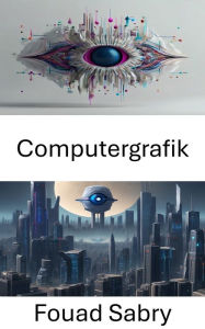 Title: Computergrafik: Erkundung der Schnittstelle zwischen Computergrafik und Computer Vision, Author: Fouad Sabry