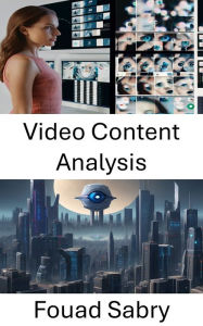 Title: Video Content Analysis: Unlocking Insights Through Visual Data, Author: Fouad Sabry